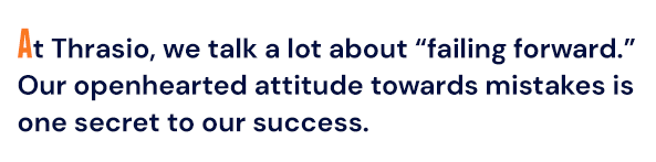 At Thrasio, we talk a lot about "failing forward." Our openhearted attitude towards mistakes is one secret to our success.